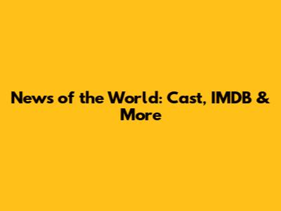 News of the World: Cast, IMDB & More