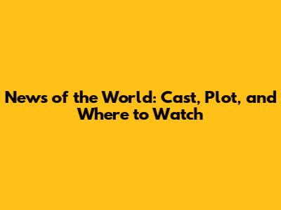 News of the World: Cast, Plot, and Where to Watch