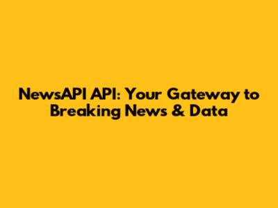 NewsAPI API: Your Gateway to Breaking News & Data
