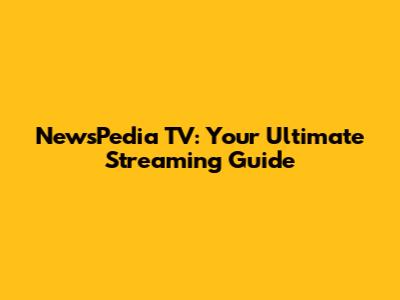 NewsPedia TV: Your Ultimate Streaming Guide
