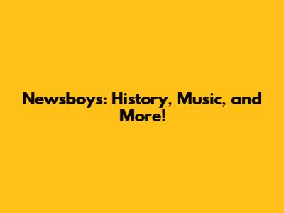 Newsboys: History, Music, and More!