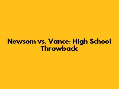 Newsom vs. Vance: High School Throwback