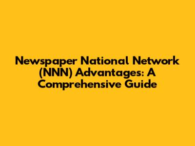 Newspaper National Network (NNN) Advantages: A Comprehensive Guide