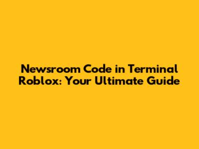 Newsroom Code in Terminal Roblox: Your Ultimate Guide