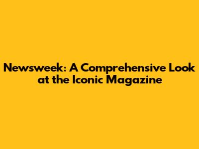 Newsweek: A Comprehensive Look at the Iconic Magazine
