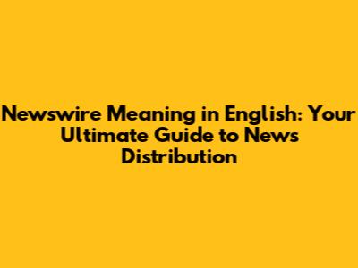 Newswire Meaning in English: Your Ultimate Guide to News Distribution