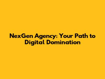 NexGen Agency: Your Path to Digital Domination