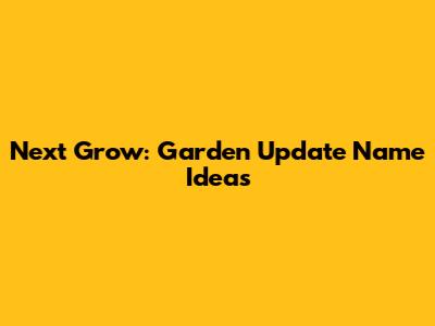 Next Grow: Garden Update Name Ideas