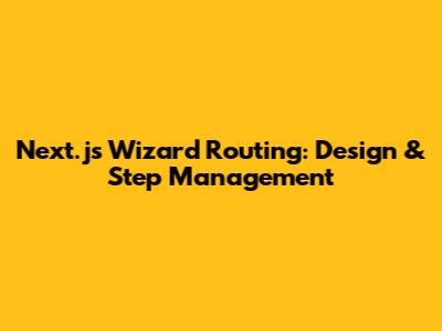 Next.js Wizard Routing: Design & Step Management