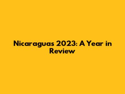 Nicaragua's 2023: A Year in Review