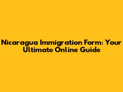 Nicaragua Immigration Form: Your Ultimate Online Guide