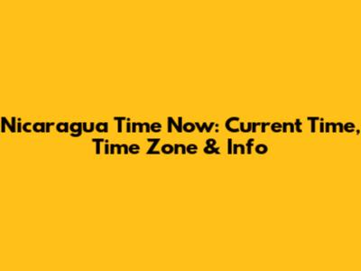 Nicaragua Time Now: Current Time, Time Zone & Info