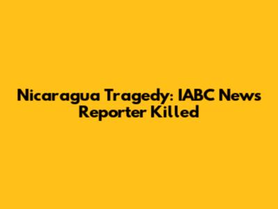 Nicaragua Tragedy: IABC News Reporter Killed