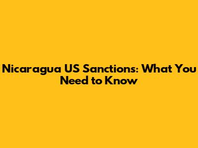 Nicaragua US Sanctions: What You Need to Know
