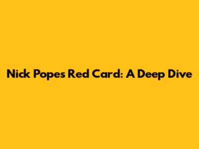 Nick Pope's Red Card: A Deep Dive
