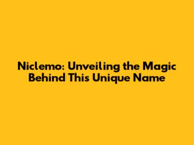 Niclemo: Unveiling the Magic Behind This Unique Name