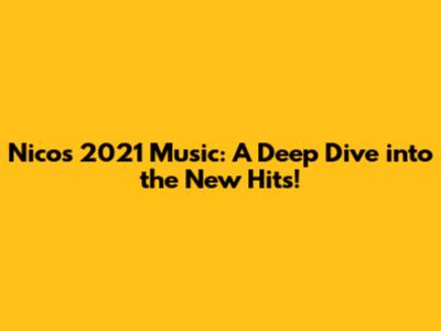 Nico's 2021 Music: A Deep Dive into the New Hits!