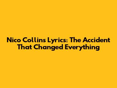 Nico Collins' Lyrics: The Accident That Changed Everything