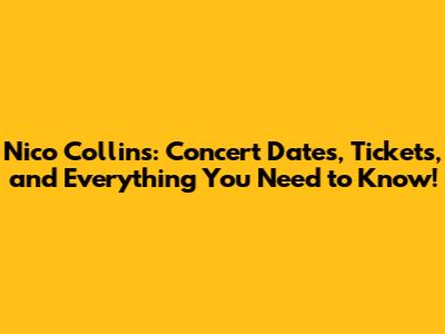 Nico Collins: Concert Dates, Tickets, and Everything You Need to Know!