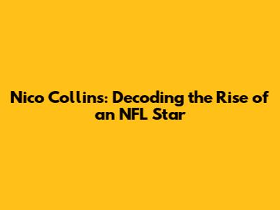 Nico Collins: Decoding the Rise of an NFL Star