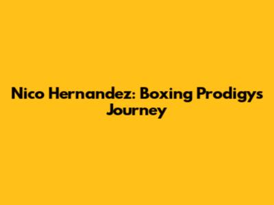 Nico Hernandez: Boxing Prodigy's Journey