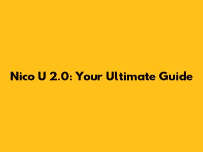 Nico U 2.0: Your Ultimate Guide