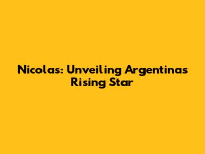 Nicolas: Unveiling Argentina's Rising Star