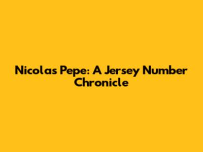 Nicolas Pepe: A Jersey Number Chronicle