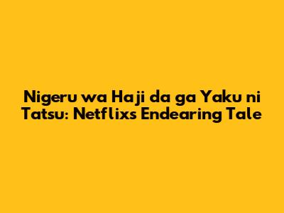 Nigeru wa Haji da ga Yaku ni Tatsu: Netflix's Endearing Tale
