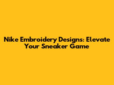 Nike Embroidery Designs: Elevate Your Sneaker Game