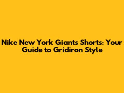 Nike New York Giants Shorts: Your Guide to Gridiron Style