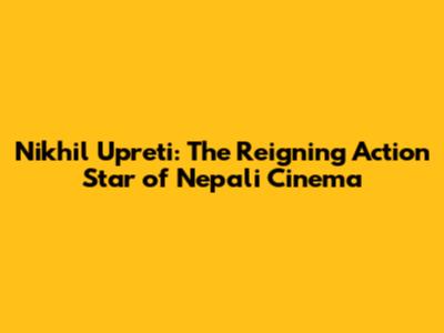 Nikhil Upreti: The Reigning Action Star of Nepali Cinema