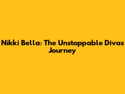 Nikki Bella: The Unstoppable Diva's Journey