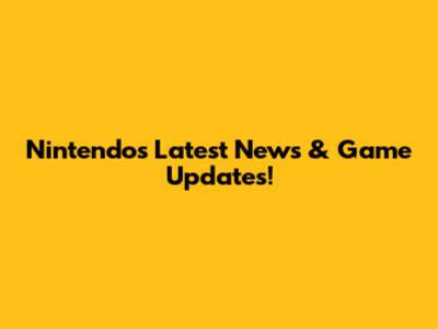 Nintendo's Latest News & Game Updates!