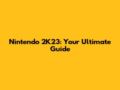 Nintendo 2K23: Your Ultimate Guide