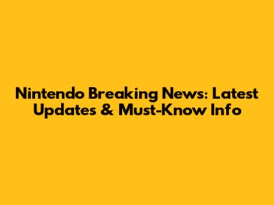 Nintendo Breaking News: Latest Updates & Must-Know Info