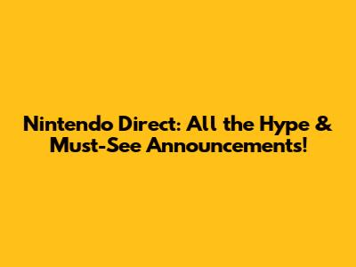 Nintendo Direct: All the Hype & Must-See Announcements!