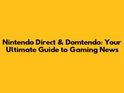 Nintendo Direct & Domtendo: Your Ultimate Guide to Gaming News