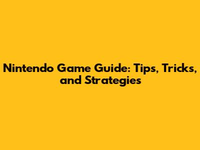 Nintendo Game Guide: Tips, Tricks, and Strategies