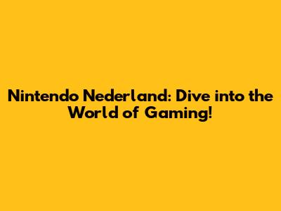 Nintendo Nederland: Dive into the World of Gaming!