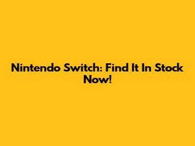 Nintendo Switch: Find It In Stock Now!