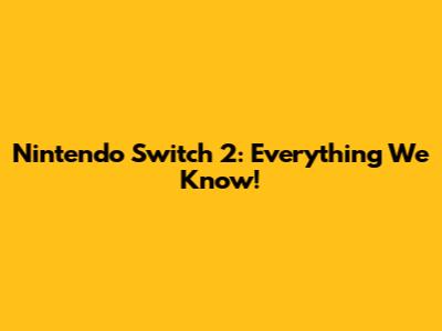 Nintendo Switch 2: Everything We Know!