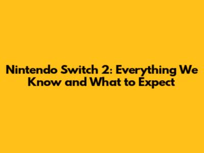 Nintendo Switch 2: Everything We Know and What to Expect