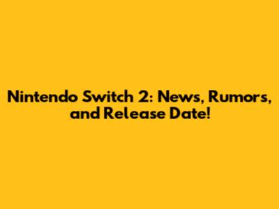Nintendo Switch 2: News, Rumors, and Release Date!