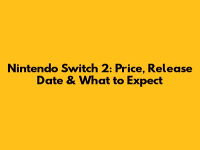 Nintendo Switch 2: Price, Release Date & What to Expect