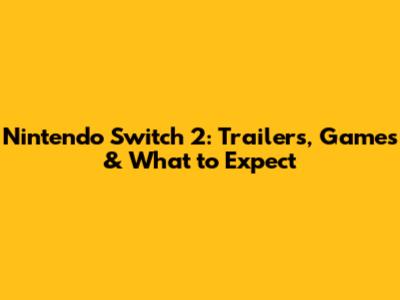 Nintendo Switch 2: Trailers, Games & What to Expect