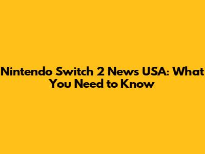Nintendo Switch 2 News USA: What You Need to Know