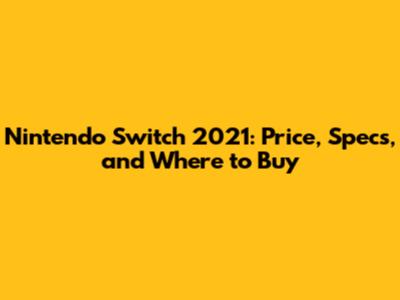 Nintendo Switch 2021: Price, Specs, and Where to Buy