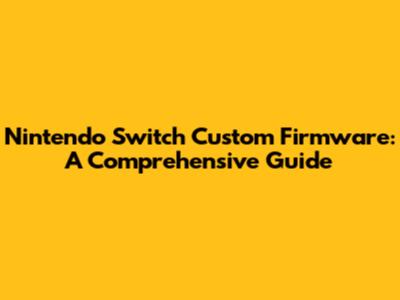 Nintendo Switch Custom Firmware: A Comprehensive Guide