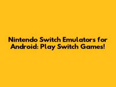 Nintendo Switch Emulators for Android: Play Switch Games!